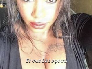 Troubleisgood